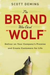 Title: The Brand Who Cried Wolf: Deliver on Your Company's Promise and Create Customers for Life, Author: Scott Deming