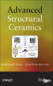 Title: Advanced Structural Ceramics, Author: Bikramjit Basu