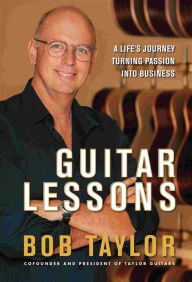 Title: Guitar Lessons: A Life's Journey Turning Passion into Business, Author: Bob Taylor