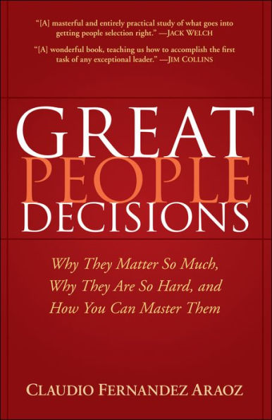 Great People Decisions: Why They Matter So Much, Why They are So Hard, and How You Can Master Them