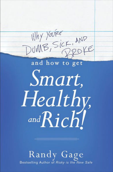 Why You're Dumb, Sick and Broke...And How to Get Smart, Healthy and Rich!