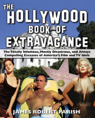Title: The Hollywood Book of Extravagance: The Totally Infamous, Mostly Disastrous, and Always Compelling Excesses of America's Film and TV Idols, Author: James Robert Parish