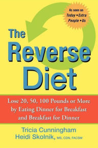 Title: The Reverse Diet: Lose 20, 50, 100 Pounds or More by Eating Dinner for Breakfast and Breakfast for Dinner, Author: Tricia Cunningham