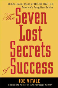 Title: The Seven Lost Secrets of Success: Million Dollar Ideas of Bruce Barton, America's Forgotten Genius, Author: Joe Vitale