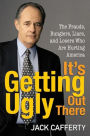 It's Getting Ugly Out There: The Frauds, Bunglers, Liars, and Losers Who Are Hurting America