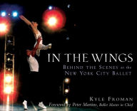 Title: In the Wings: Behind the Scenes at the New York City Ballet, Author: Kyle Froman
