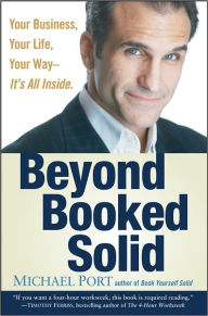 Title: Beyond Booked Solid: Your Business, Your Life, Your Way--It's All Inside, Author: Michael Port