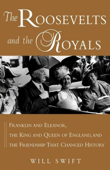 The Roosevelts and the Royals: Franklin and Eleanor, the King and Queen of England, and the Friendship that Changed History