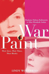 Title: War Paint: Madame Helena Rubinstein and Miss Elizabeth Arden: Their Lives, Their Times, Their Rivalry, Author: Lindy Woodhead