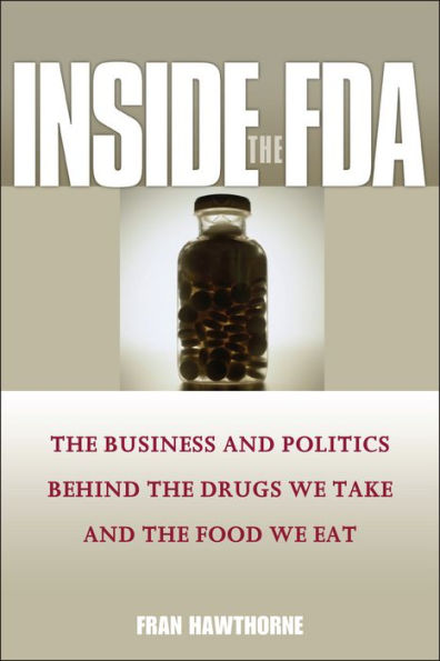 Inside the FDA: The Business and Politics Behind the Drugs We Take and the Food We Eat