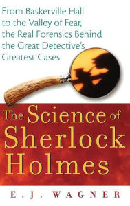 Title: The Science of Sherlock Holmes: From Baskerville Hall to the Valley of Fear, the Real Forensics Behind the Great Detective's Greatest Cases, Author: E.J. Wagner