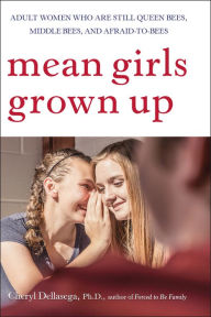 Title: Mean Girls Grown Up: Adult Women Who Are Still Queen Bees, Middle Bees, and Afraid-to-Bees, Author: Cheryl Dellasega