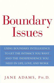 Title: Boundary Issues: Using Boundary Intelligence to Get the Intimacy You Want and the Independence You Need in Life, Love, and Work, Author: Jane Adams