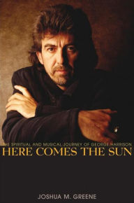 Title: Here Comes the Sun: The Spiritual and Musical Journey of George Harrison, Author: Joshua M. Greene