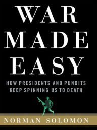 Title: War Made Easy: How Presidents and Pundits Keep Spinning Us to Death, Author: Norman Solomon