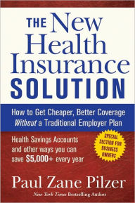Title: The New Health Insurance Solution: How to Get Cheaper, Better Coverage Without a Traditional Employer Plan, Author: Paul Zane Pilzer