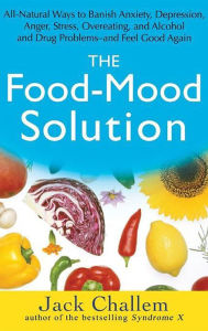 Title: The Food-Mood Solution: All-Natural Ways to Banish Anxiety, Depression, Anger, Stress, Overeating, and Alcohol and Drug Problems--and Feel Good Again, Author: Jack Challem