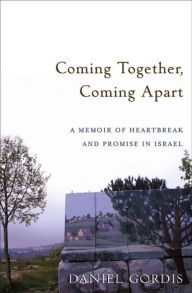 Title: Coming Together, Coming Apart: A Memoir of Heartbreak and Promise in Israel, Author: Daniel Gordis