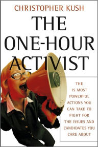 Title: The One-Hour Activist: The 15 Most Powerful Actions You Can Take to Fight for the Issues and Candidates You Care About, Author: Christopher Kush
