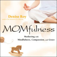 Title: MOMfulness: Mothering with Mindfulness, Compassion, and Grace, Author: Denise Roy