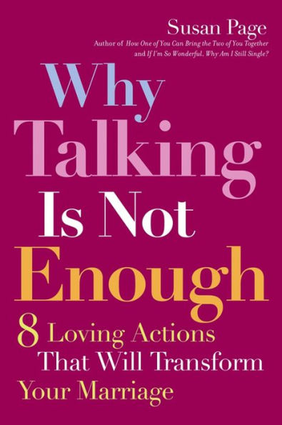 Why Talking Is Not Enough: Eight Loving Actions That Will Transform Your Marriage