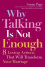 Why Talking Is Not Enough: Eight Loving Actions That Will Transform Your Marriage