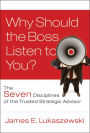 Why Should the Boss Listen to You?: The Seven Disciplines of the Trusted Strategic Advisor