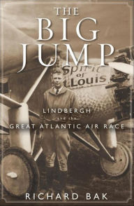 Title: The Big Jump: Lindbergh and the Great Atlantic Air Race, Author: Richard Bak