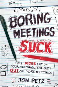 Title: Boring Meetings Suck: Get More Out of Your Meetings, or Get Out of More Meetings, Author: Jon Petz