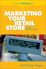 Title: Marketing Your Retail Store in the Internet Age, Author: Bob Negen