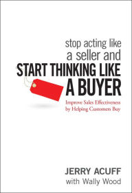 Title: Stop Acting Like a Seller and Start Thinking Like a Buyer: Improve Sales Effectiveness by Helping Customers Buy, Author: Jerry Acuff