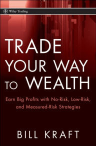 Title: Trade Your Way to Wealth: Earn Big Profits with No-Risk, Low-Risk, and Measured-Risk Strategies, Author: Bill Kraft