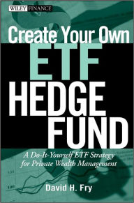 Title: Create Your Own ETF Hedge Fund: A Do-It-Yourself ETF Strategy for Private Wealth Management, Author: David Fry