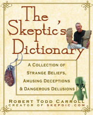 Title: The Skeptic's Dictionary: A Collection of Strange Beliefs, Amusing Deceptions, and Dangerous Delusions, Author: Robert Carroll