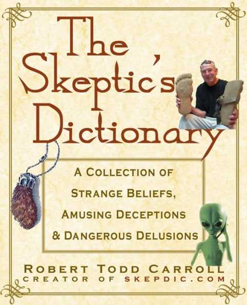 The Skeptic's Dictionary: A Collection of Strange Beliefs, Amusing Deceptions, and Dangerous Delusions