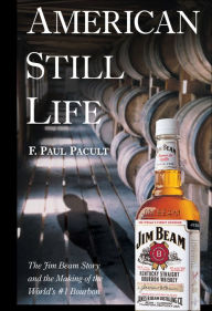 Title: American Still Life: The Jim Beam Story and the Making of the World's #1 Bourbon, Author: F. Paul Pacult