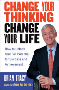 Title: Change Your Thinking, Change Your Life: How to Unlock Your Full Potential for Success and Achievement, Author: Brian Tracy