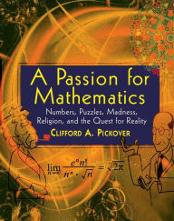 Title: A Passion for Mathematics: Numbers, Puzzles, Madness, Religion, and the Quest for Reality, Author: Clifford A. Pickover