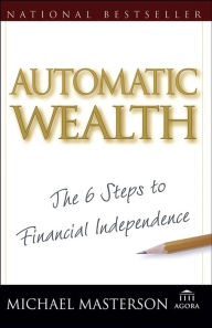 Title: Automatic Wealth: The Six Steps to Financial Independence, Author: Michael Masterson