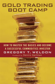 Title: Gold Trading Boot Camp: How to Master the Basics and Become a Successful Commodities Investor, Author: Gregory T. Weldon