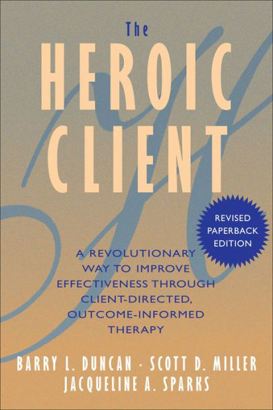 The Heroic Client: A Revolutionary Way to Improve Effectiveness Through Client-Directed, Outcome-Informed Therapy