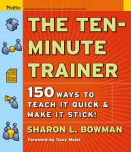 Title: The Ten-Minute Trainer: 150 Ways to Teach it Quick & Make it Stick!, Author: Sharon L Bowman