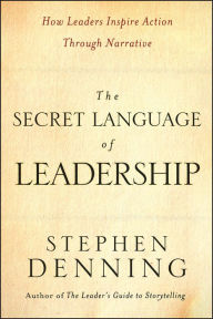 Title: The Secret Language of Leadership: How Leaders Inspire Action Through Narrative, Author: Stephen Denning