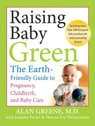 Title: Raising Baby Green: The Earth-Friendly Guide to Pregnancy, Childbirth, and Baby Care, Author: Alan Greene