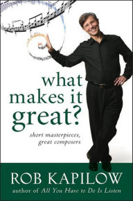 Title: What Makes It Great: Short Masterpieces, Great Composers, Author: Rob Kapilow