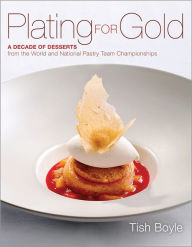 Title: Plating for Gold: A Decade of Dessert Recipes from the World and National Pastry Team Championships, Author: Tish Boyle