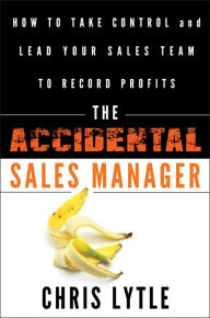 Title: The Accidental Sales Manager: How to Take Control and Lead Your Sales Team to Record Profits, Author: Chris Lytle