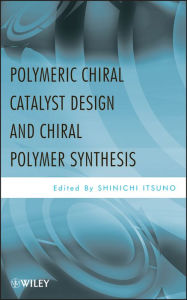 Title: Polymeric Chiral Catalyst Design and Chiral Polymer Synthesis, Author: Shinichi Itsuno