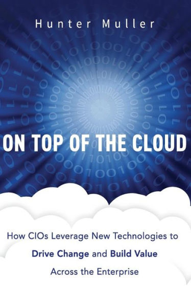 On Top of the Cloud: How CIOs Leverage New Technologies to Drive Change and Build Value Across the Enterprise / Edition 1