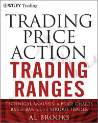 Title: Trading Price Action Trading Ranges: Technical Analysis of Price Charts Bar by Bar for the Serious Trader / Edition 1, Author: Al Brooks